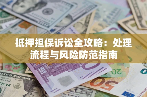 武汉抵押担保诉讼全攻略：处理流程与风险防范指南