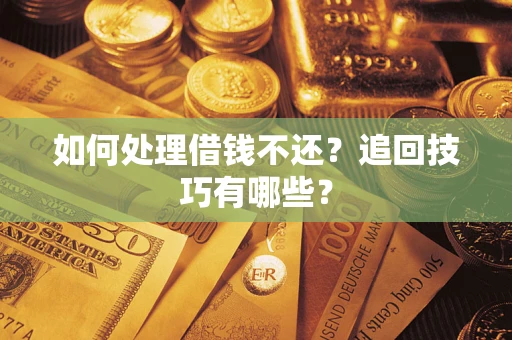 武汉如何处理借钱不还？追回技巧有哪些？