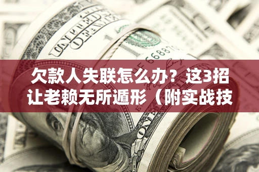 武汉欠款人失联怎么办？这3招让老赖无所遁形（附实战技巧）