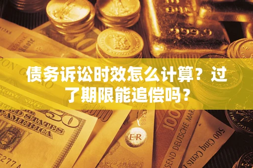 武汉债务诉讼时效怎么计算？过了期限能追偿吗？