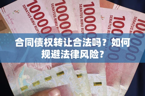 武汉合同债权转让合法吗？如何规避法律风险？