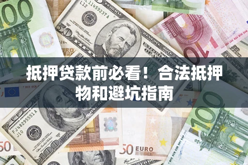 武汉抵押贷款前必看！合法抵押物和避坑指南