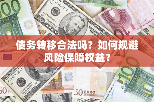 武汉债务转移合法吗？如何规避风险保障权益？