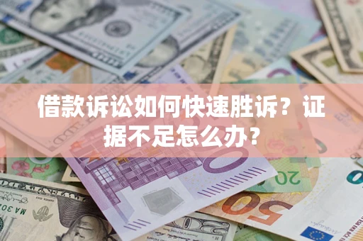 武汉借款诉讼如何快速胜诉？证据不足怎么办？