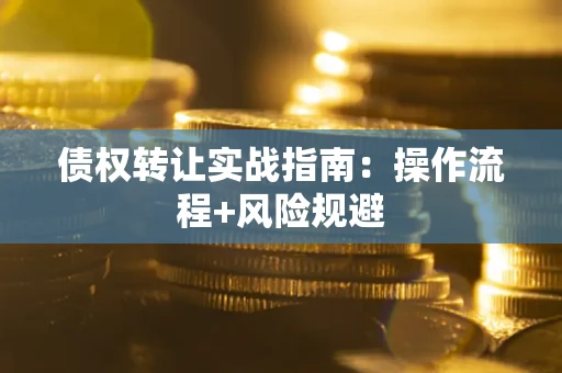 武汉债权转让实战指南：操作流程+风险规避