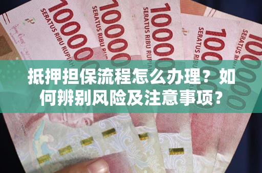 武汉抵押担保流程怎么办理？如何辨别风险及注意事项？