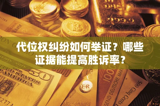 武汉代位权纠纷如何举证？哪些证据能提高胜诉率？