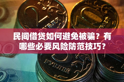 武汉民间借贷如何避免被骗？有哪些必要风险防范技巧？