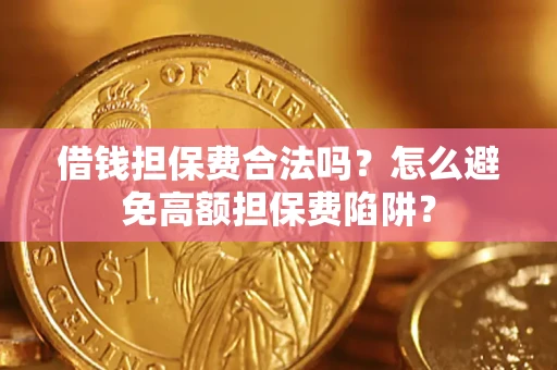 武汉借钱担保费合法吗？怎么避免高额担保费陷阱？
