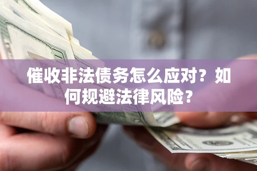 武汉催收非法债务怎么应对？如何规避法律风险？