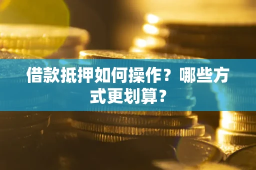 武汉借款抵押如何操作？哪些方式更划算？