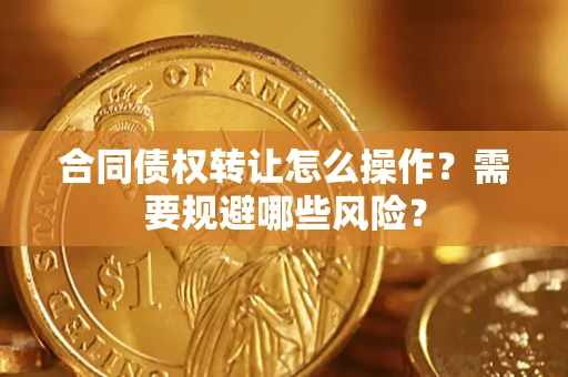 武汉合同债权转让怎么操作？需要规避哪些风险？