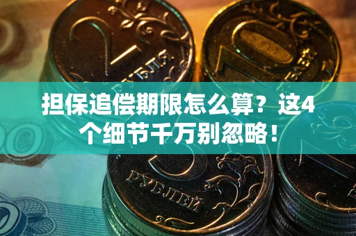 武汉担保追偿期限怎么算?这4个细节千万别忽略! 武汉担保追偿期限怎么算?这4个细节千万别忽略!