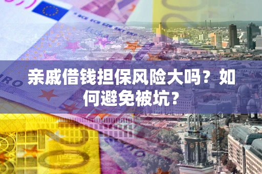 武汉亲戚借钱担保风险大吗？如何避免被坑？