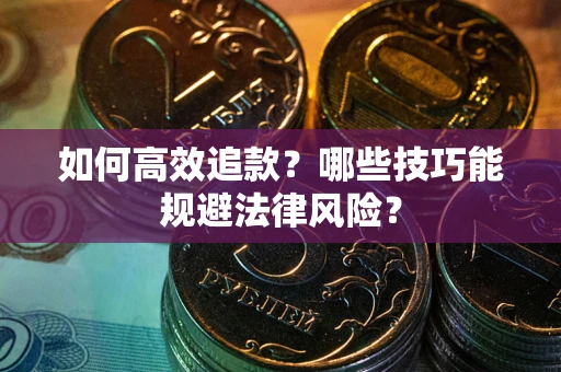 武汉如何高效追款？哪些技巧能规避法律风险？