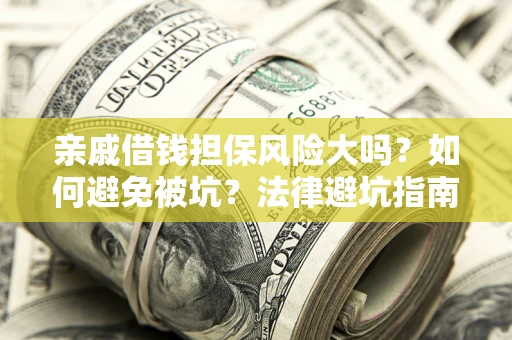 武汉亲戚借钱担保风险大吗？如何避免被坑？法律避坑指南