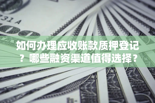 武汉如何办理应收账款质押登记？哪些融资渠道值得选择？