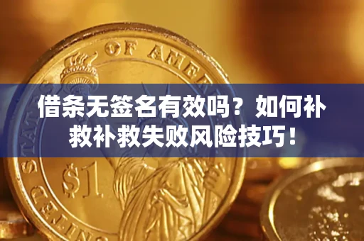 武汉借条无签名有效吗？如何补救补救失败风险技巧！
