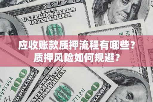 武汉应收账款质押流程有哪些？质押风险如何规避？