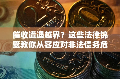武汉催收遭遇越界？这些法律锦囊教你从容应对非法债务危机