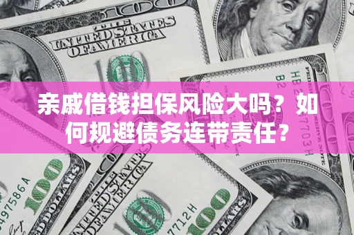 武汉亲戚借钱担保风险大吗？如何规避债务连带责任？