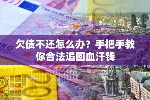 武汉欠债不还怎么办?手把手教你合法追回血汗钱 武汉欠债不还怎么办?手把手教你合法追回血汗钱