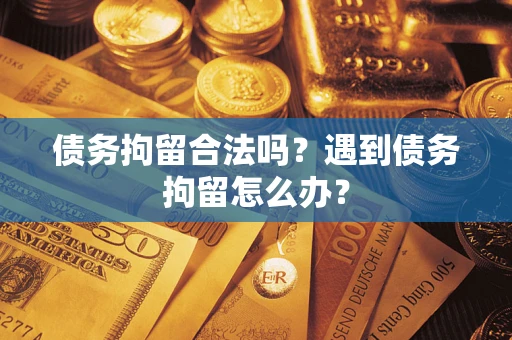武汉债务拘留合法吗？遇到债务拘留怎么办？