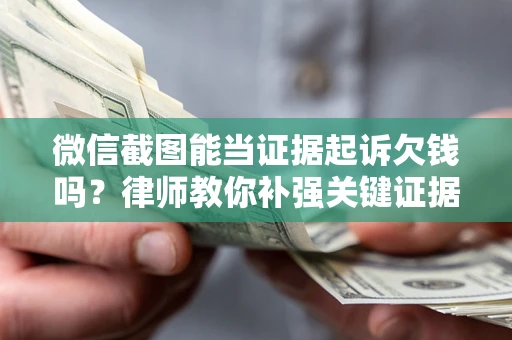 武汉微信截图能当证据起诉欠钱吗？律师教你补强关键证据