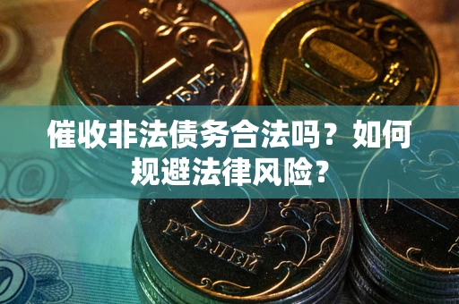 武汉催收非法债务合法吗？如何规避法律风险？