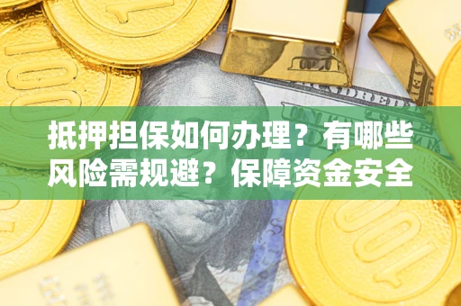 武汉抵押担保如何办理？有哪些风险需规避？保障资金安全