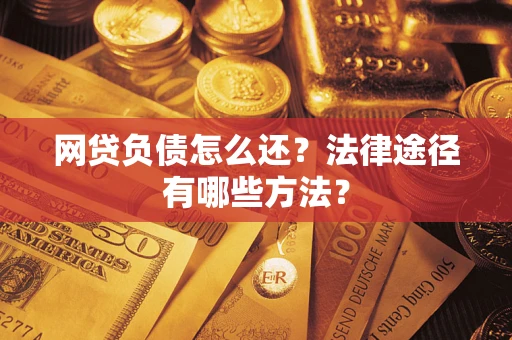 武汉网贷负债怎么还？法律途径有哪些方法？