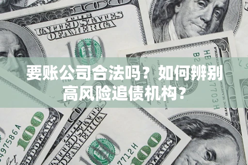 武汉要账公司合法吗？如何辨别高风险追债机构？