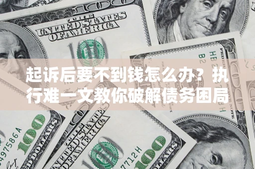 武汉起诉后要不到钱怎么办？执行难一文教你破解债务困局
